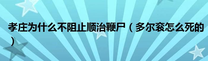 孝庄为什么不阻止顺治鞭尸（多尔衮怎么死的）