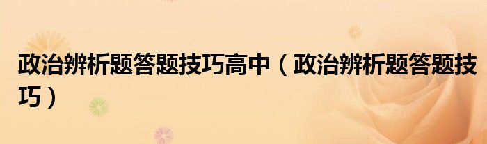 政治辨析题答题技巧高中（政治辨析题答题技巧）