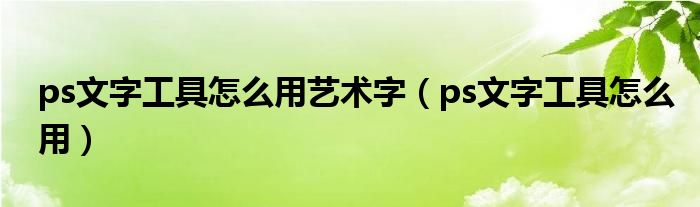 ps文字工具怎么用艺术字（ps文字工具怎么用）