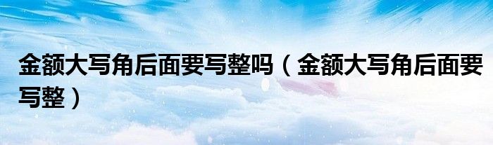 金额大写角后面要写整吗（金额大写角后面要写整）