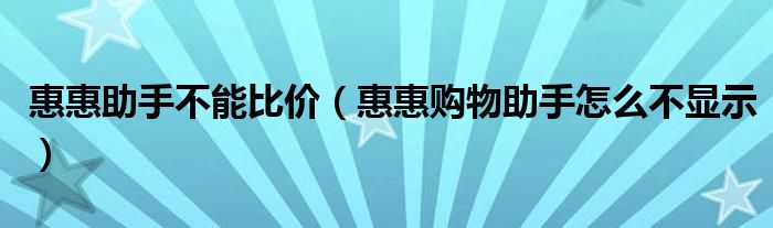 惠惠助手不能比价（惠惠购物助手怎么不显示）