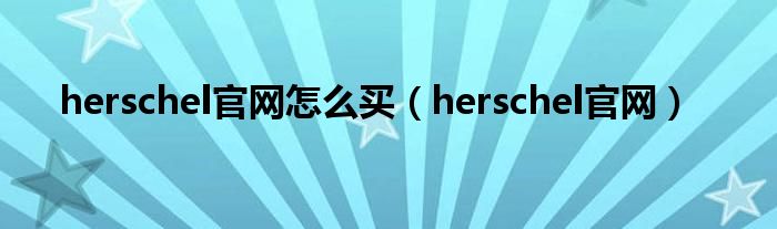 herschel官网怎么买（herschel官网）