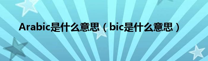 Arabic是什么意思（bic是什么意思）