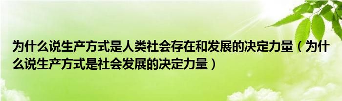 为什么说生产方式是人类社会存在和发展的决定力量（为什么说生产方式是社会发展的决定力量）