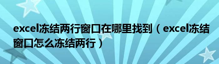 excel冻结两行窗口在哪里找到（excel冻结窗口怎么冻结两行）