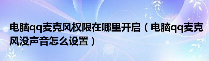 电脑qq麦克风权限在哪里开启（电脑qq麦克风没声音怎么设置）