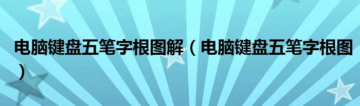 电脑键盘五笔字根图解（电脑键盘五笔字根图）