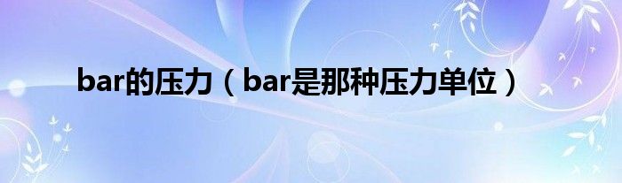 bar的压力（bar是那种压力单位）