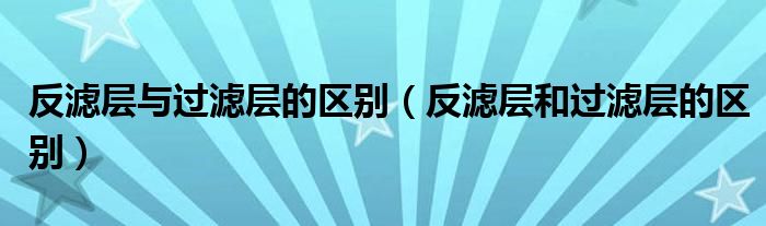 反滤层与过滤层的区别（反滤层和过滤层的区别）