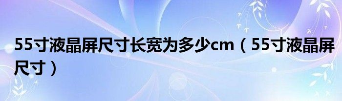 55寸液晶屏尺寸长宽为多少cm（55寸液晶屏尺寸）