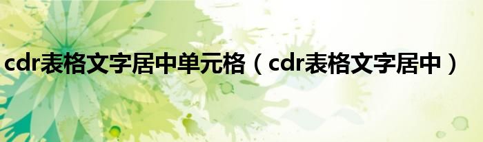 cdr表格文字居中单元格（cdr表格文字居中）