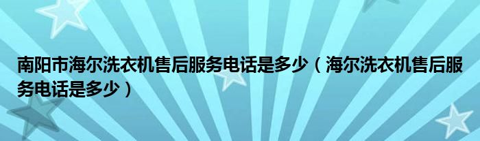 南阳市海尔洗衣机售后服务电话是多少（海尔洗衣机售后服务电话是多少）