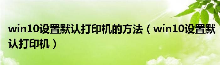 win10设置默认打印机的方法（win10设置默认打印机）