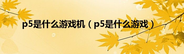 p5是什么游戏机（p5是什么游戏）