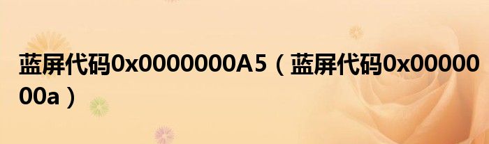 蓝屏代码0x0000000A5（蓝屏代码0x0000000a）