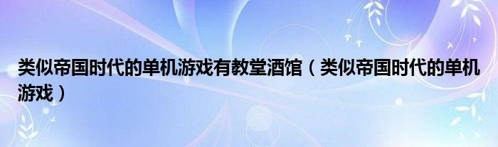 类似帝国时代的单机游戏有教堂酒馆（类似帝国时代的单机游戏）