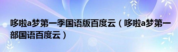 哆啦a梦第一季国语版百度云（哆啦a梦第一部国语百度云）