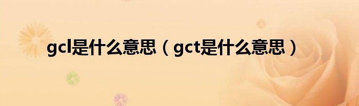 gcl是什么意思（gct是什么意思）