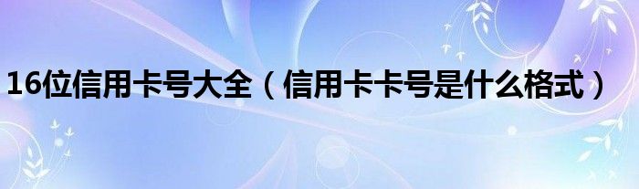 16位信用卡号大全（信用卡卡号是什么格式）