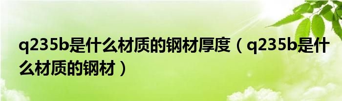 q235b是什么材质的钢材厚度（q235b是什么材质的钢材）