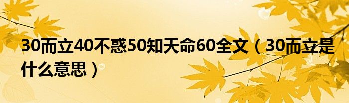 30而立40不惑50知天命60全文（30而立是什么意思）