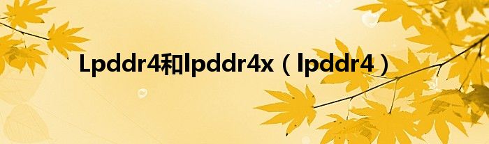 Lpddr4和lpddr4x（lpddr4）