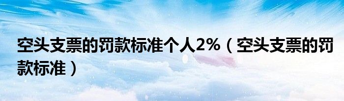 空头支票的罚款标准个人2%（空头支票的罚款标准）