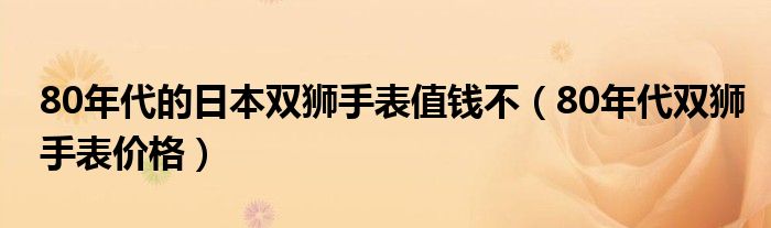 80年代的日本双狮手表值钱不（80年代双狮手表价格）