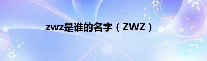 zwz是谁的名字（ZWZ）