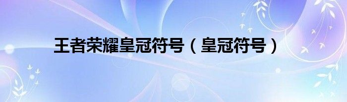 王者荣耀皇冠符号（皇冠符号）