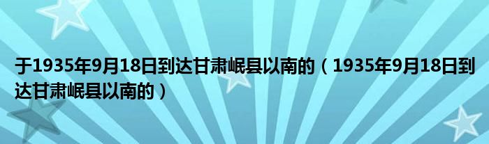 于1935年9月18日到达甘肃岷县以南的（1935年9月18日到达甘肃岷县以南的）