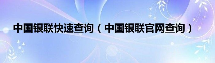 中国银联快速查询（中国银联官网查询）