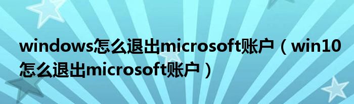 windows怎么退出microsoft账户（win10怎么退出microsoft账户）