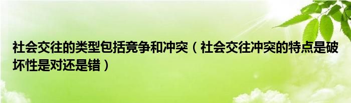 社会交往的类型包括竞争和冲突（社会交往冲突的特点是破坏性是对还是错）