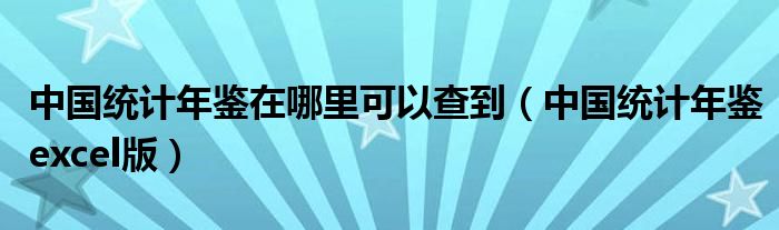 中国统计年鉴在哪里可以查到（中国统计年鉴excel版）