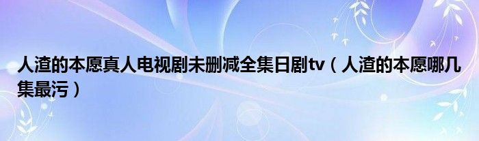 人渣的本愿真人电视剧未删减全集日剧tv（人渣的本愿哪几集最污）