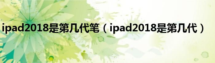 ipad2018是第几代笔（ipad2018是第几代）