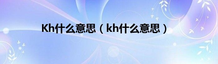 Kh什么意思（kh什么意思）