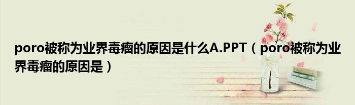 poro被称为业界毒瘤的原因是什么A.PPT（poro被称为业界毒瘤的原因是）