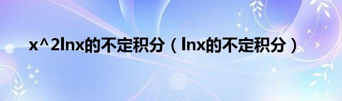 x^2lnx的不定积分（lnx的不定积分）