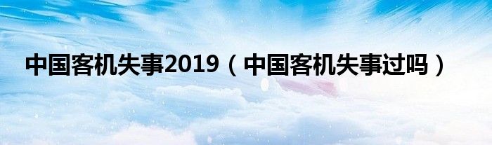 中国客机失事2019（中国客机失事过吗）