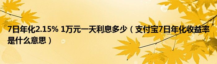 7日年化2.15% 1万元一天利息多少（支付宝7日年化收益率是什么意思）