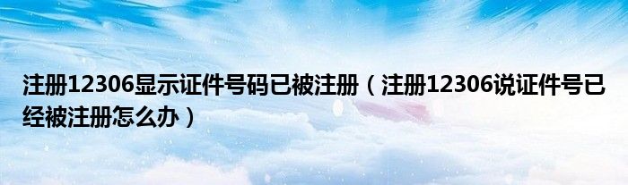 注册12306显示证件号码已被注册（注册12306说证件号已经被注册怎么办）