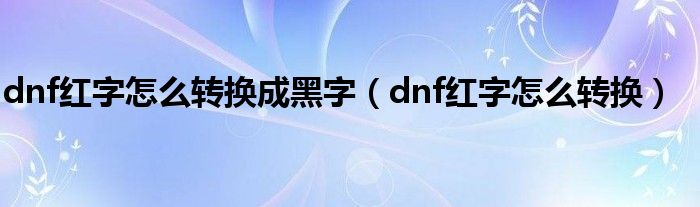 dnf红字怎么转换成黑字（dnf红字怎么转换）