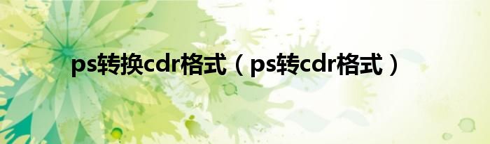 ps转换cdr格式（ps转cdr格式）