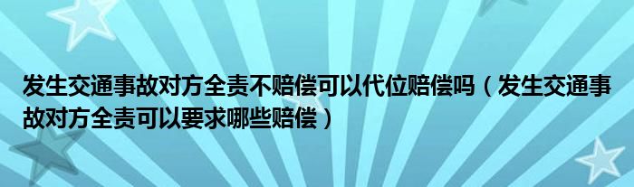 发生交通事故对方全责不赔偿可以代位赔偿吗（发生交通事故对方全责可以要求哪些赔偿）