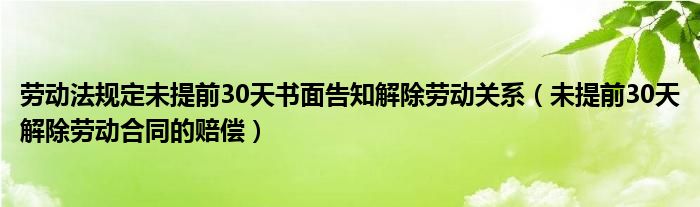 劳动法规定未提前30天书面告知解除劳动关系（未提前30天解除劳动合同的赔偿）