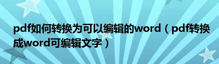 pdf如何转换为可以编辑的word（pdf转换成word可编辑文字）