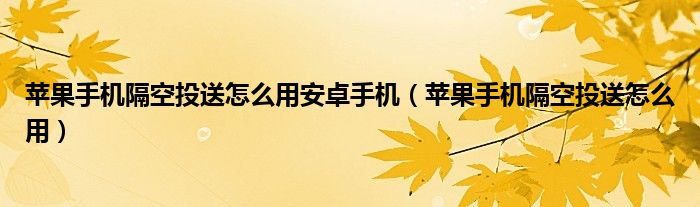 苹果手机隔空投送怎么用安卓手机（苹果手机隔空投送怎么用）