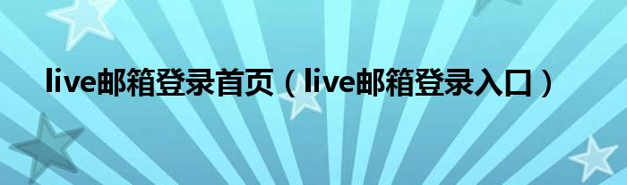 live邮箱登录首页（live邮箱登录入口）